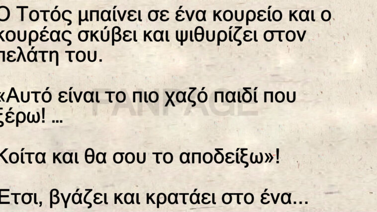 Ανέκδοτο: Ο Τοτός μπαίνει σε ένα κουρείο και ο κουρέας σκύβει και ψιθυρίζει στον πελάτη του